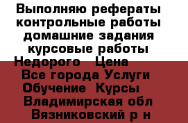 Выполняю рефераты, контрольные работы, домашние задания, курсовые работы. Недорого › Цена ­ 500 - Все города Услуги » Обучение. Курсы   . Владимирская обл.,Вязниковский р-н